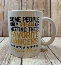 Load image into Gallery viewer, Dance Teacher Gift Mug Some People only dream of meeting their favorite dancer I teach mine
