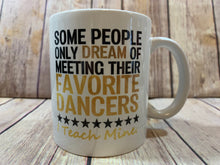 Load image into Gallery viewer, Dance Teacher Gift Mug Some People only dream of meeting their favorite dancer I teach mine
