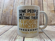 Load image into Gallery viewer, Dance Teacher Gift Mug Some People only dream of meeting their favorite dancer I teach mine
