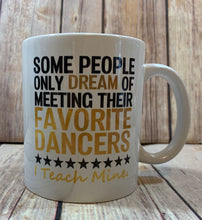 Load image into Gallery viewer, Dance Teacher Gift Mug Some People only dream of meeting their favorite dancer I teach mine
